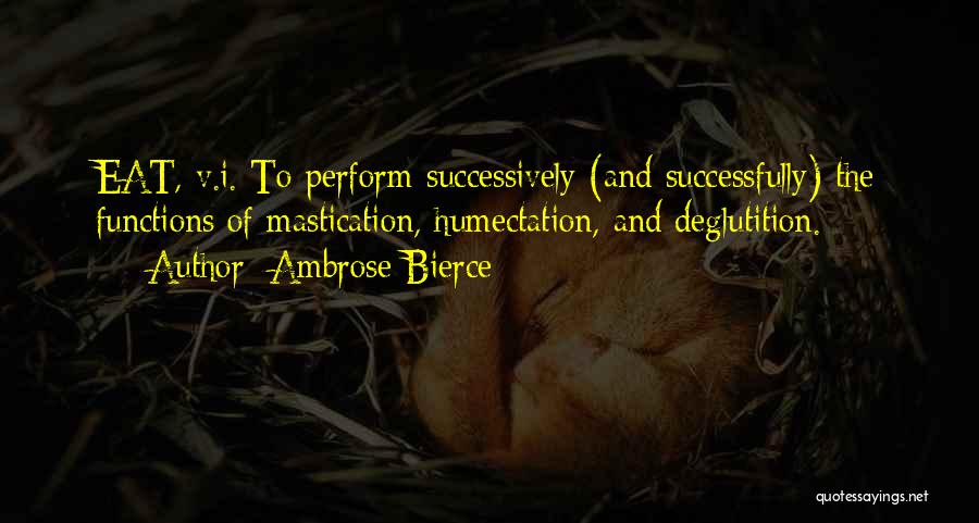 Ambrose Bierce Quotes: Eat, V.i. To Perform Successively (and Successfully) The Functions Of Mastication, Humectation, And Deglutition.
