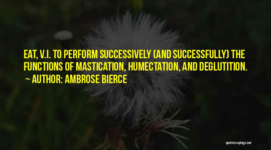 Ambrose Bierce Quotes: Eat, V.i. To Perform Successively (and Successfully) The Functions Of Mastication, Humectation, And Deglutition.
