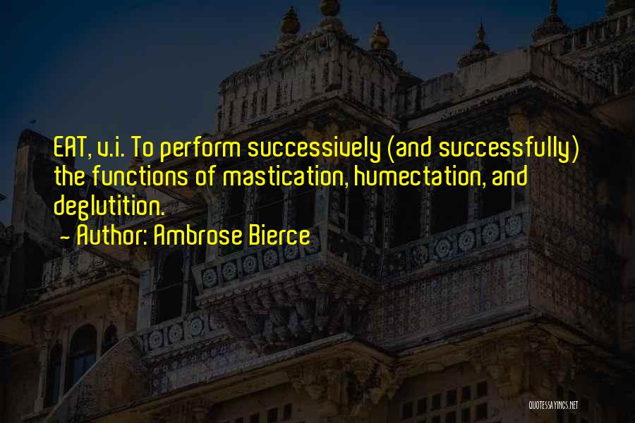 Ambrose Bierce Quotes: Eat, V.i. To Perform Successively (and Successfully) The Functions Of Mastication, Humectation, And Deglutition.