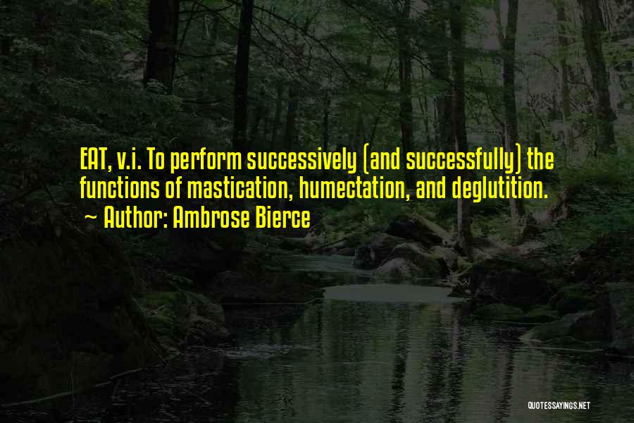 Ambrose Bierce Quotes: Eat, V.i. To Perform Successively (and Successfully) The Functions Of Mastication, Humectation, And Deglutition.