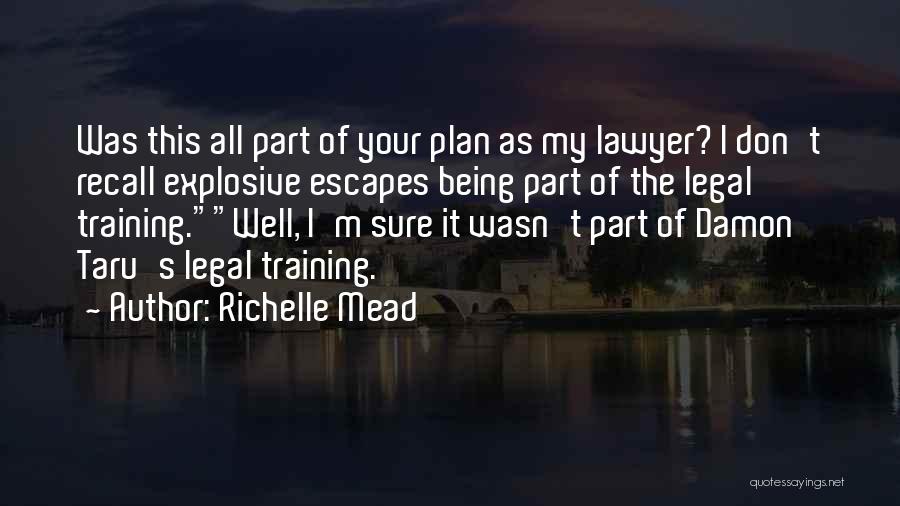 Richelle Mead Quotes: Was This All Part Of Your Plan As My Lawyer? I Don't Recall Explosive Escapes Being Part Of The Legal