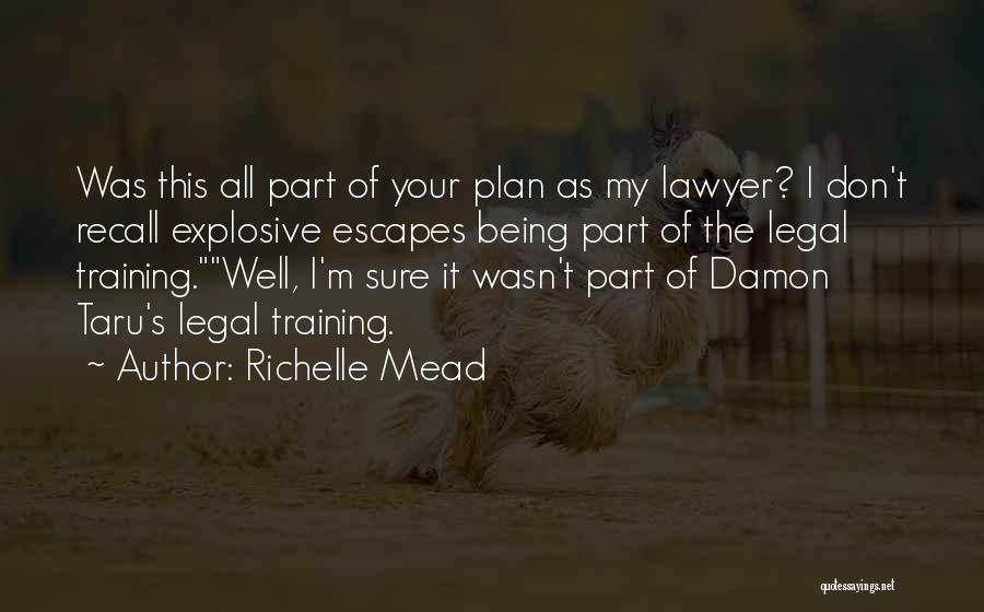 Richelle Mead Quotes: Was This All Part Of Your Plan As My Lawyer? I Don't Recall Explosive Escapes Being Part Of The Legal