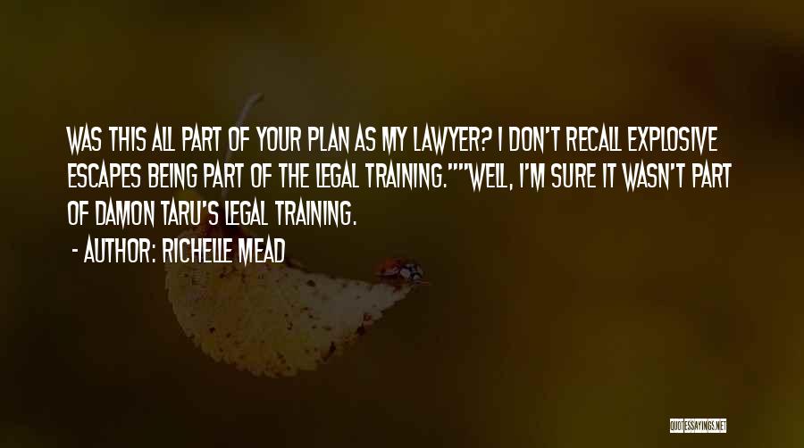 Richelle Mead Quotes: Was This All Part Of Your Plan As My Lawyer? I Don't Recall Explosive Escapes Being Part Of The Legal