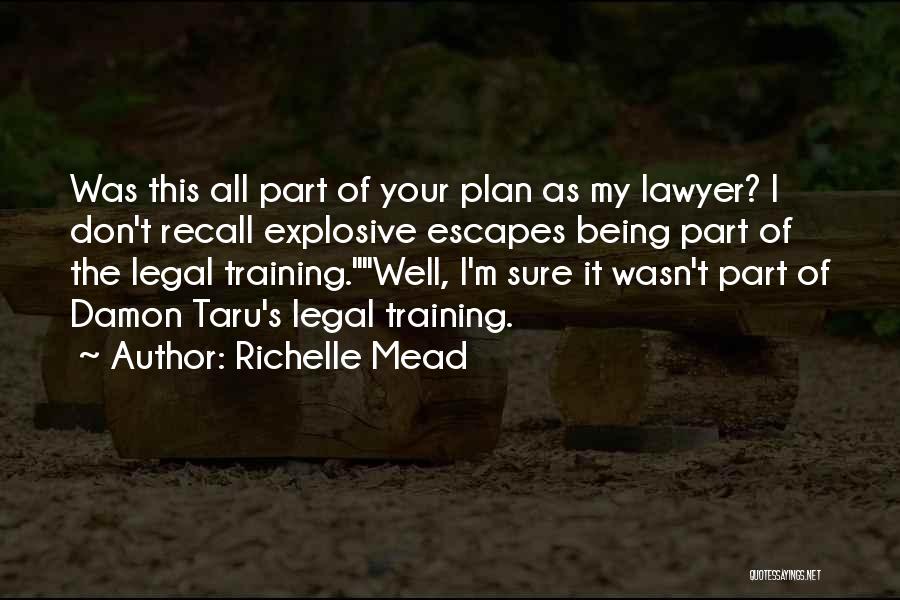 Richelle Mead Quotes: Was This All Part Of Your Plan As My Lawyer? I Don't Recall Explosive Escapes Being Part Of The Legal