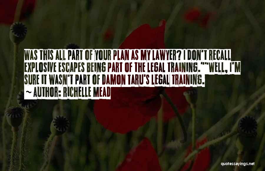 Richelle Mead Quotes: Was This All Part Of Your Plan As My Lawyer? I Don't Recall Explosive Escapes Being Part Of The Legal