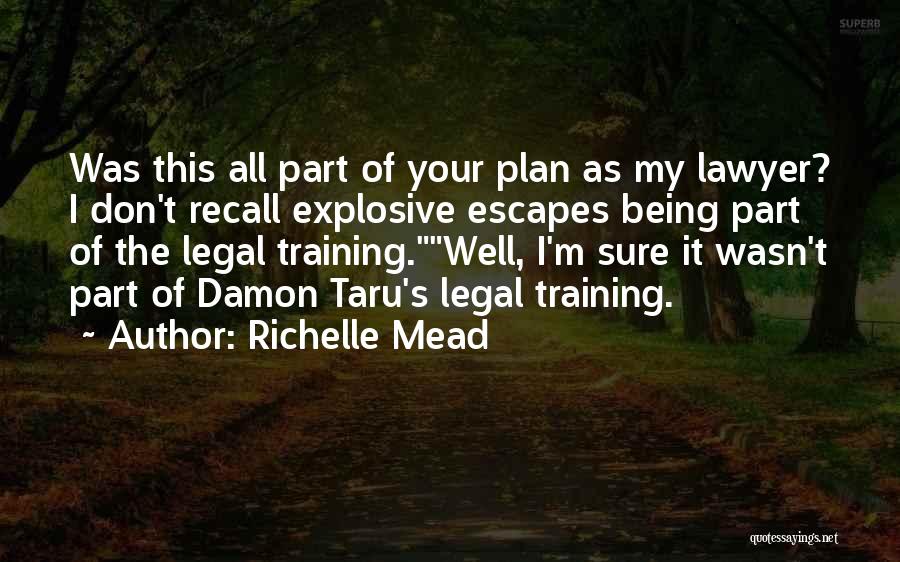 Richelle Mead Quotes: Was This All Part Of Your Plan As My Lawyer? I Don't Recall Explosive Escapes Being Part Of The Legal