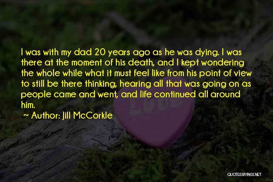 Jill McCorkle Quotes: I Was With My Dad 20 Years Ago As He Was Dying. I Was There At The Moment Of His