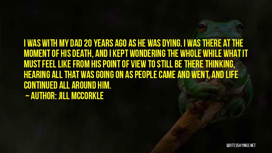 Jill McCorkle Quotes: I Was With My Dad 20 Years Ago As He Was Dying. I Was There At The Moment Of His