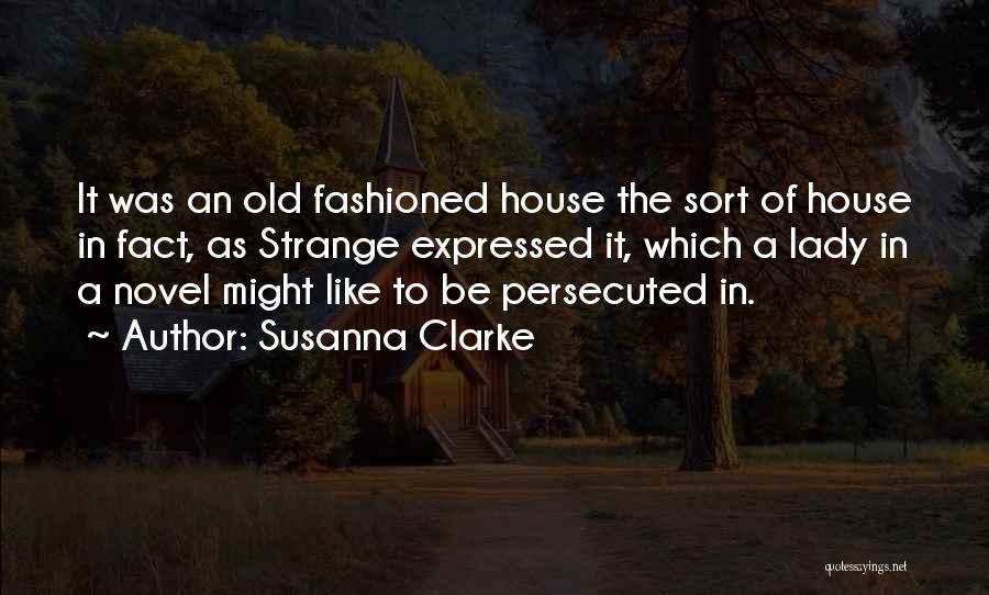 Susanna Clarke Quotes: It Was An Old Fashioned House The Sort Of House In Fact, As Strange Expressed It, Which A Lady In