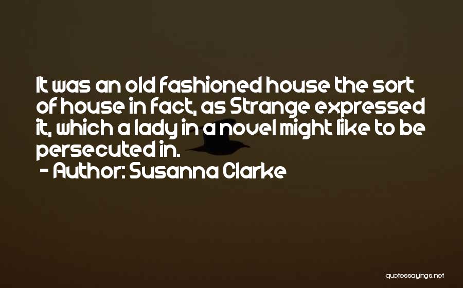 Susanna Clarke Quotes: It Was An Old Fashioned House The Sort Of House In Fact, As Strange Expressed It, Which A Lady In