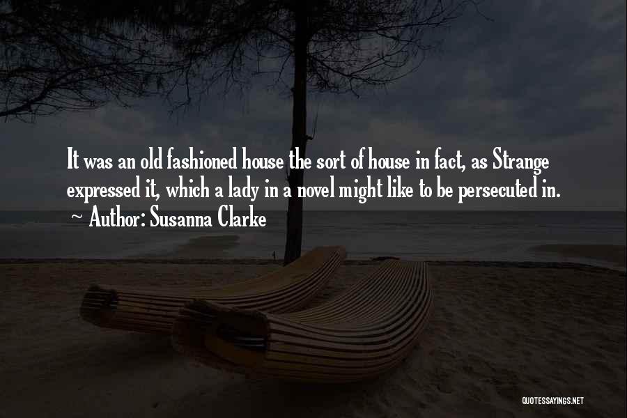 Susanna Clarke Quotes: It Was An Old Fashioned House The Sort Of House In Fact, As Strange Expressed It, Which A Lady In