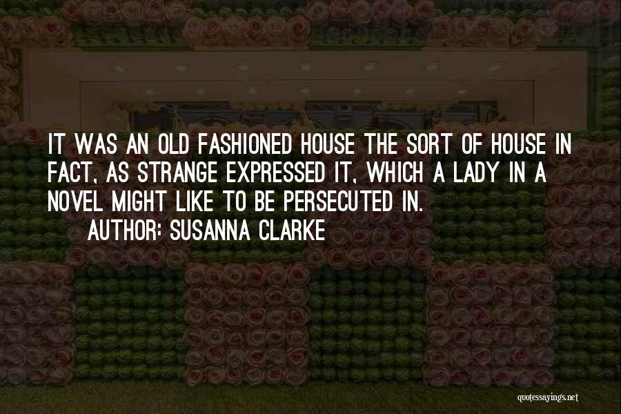 Susanna Clarke Quotes: It Was An Old Fashioned House The Sort Of House In Fact, As Strange Expressed It, Which A Lady In