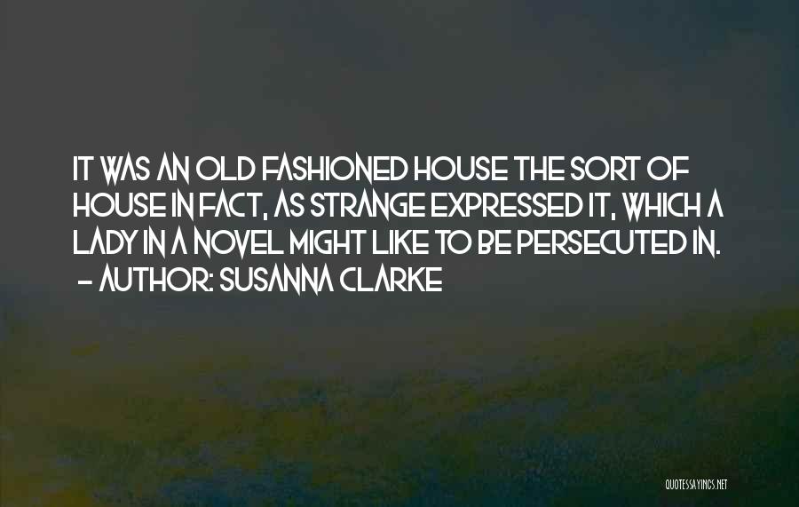 Susanna Clarke Quotes: It Was An Old Fashioned House The Sort Of House In Fact, As Strange Expressed It, Which A Lady In