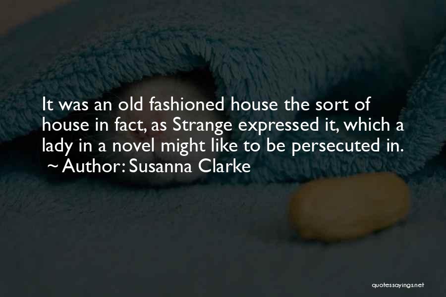 Susanna Clarke Quotes: It Was An Old Fashioned House The Sort Of House In Fact, As Strange Expressed It, Which A Lady In