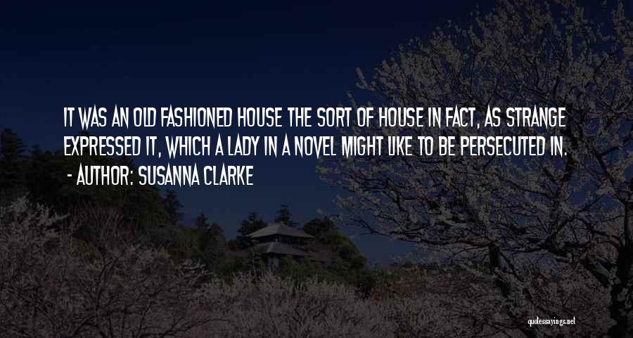 Susanna Clarke Quotes: It Was An Old Fashioned House The Sort Of House In Fact, As Strange Expressed It, Which A Lady In