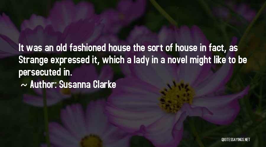 Susanna Clarke Quotes: It Was An Old Fashioned House The Sort Of House In Fact, As Strange Expressed It, Which A Lady In