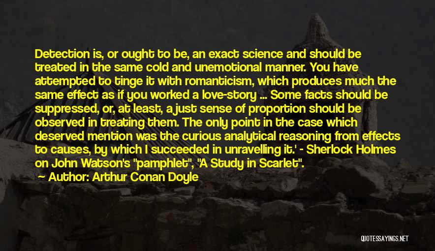 Arthur Conan Doyle Quotes: Detection Is, Or Ought To Be, An Exact Science And Should Be Treated In The Same Cold And Unemotional Manner.