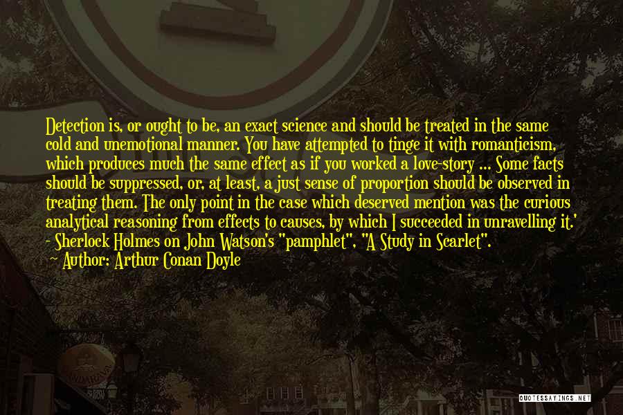 Arthur Conan Doyle Quotes: Detection Is, Or Ought To Be, An Exact Science And Should Be Treated In The Same Cold And Unemotional Manner.