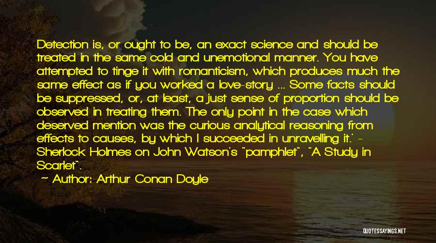 Arthur Conan Doyle Quotes: Detection Is, Or Ought To Be, An Exact Science And Should Be Treated In The Same Cold And Unemotional Manner.