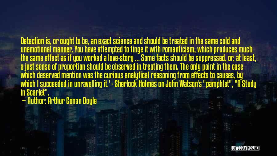 Arthur Conan Doyle Quotes: Detection Is, Or Ought To Be, An Exact Science And Should Be Treated In The Same Cold And Unemotional Manner.