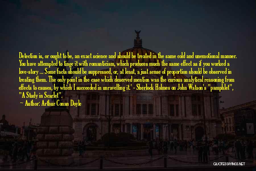 Arthur Conan Doyle Quotes: Detection Is, Or Ought To Be, An Exact Science And Should Be Treated In The Same Cold And Unemotional Manner.