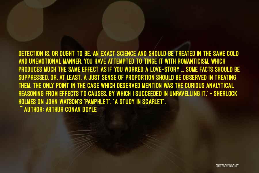 Arthur Conan Doyle Quotes: Detection Is, Or Ought To Be, An Exact Science And Should Be Treated In The Same Cold And Unemotional Manner.