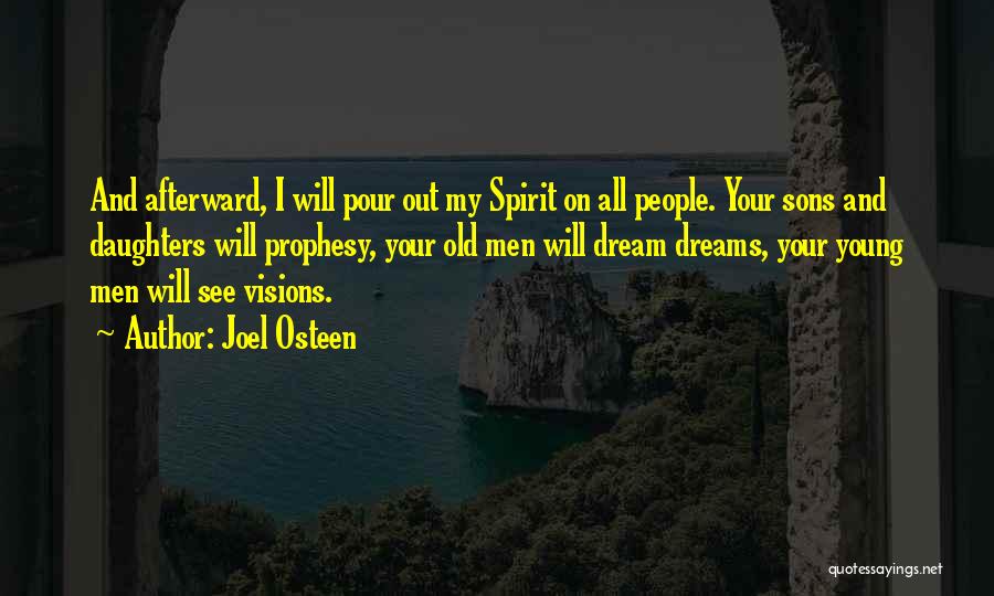 Joel Osteen Quotes: And Afterward, I Will Pour Out My Spirit On All People. Your Sons And Daughters Will Prophesy, Your Old Men