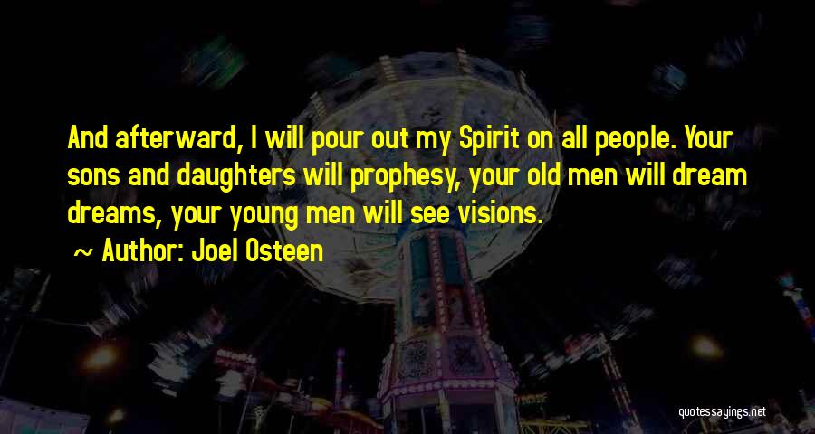 Joel Osteen Quotes: And Afterward, I Will Pour Out My Spirit On All People. Your Sons And Daughters Will Prophesy, Your Old Men