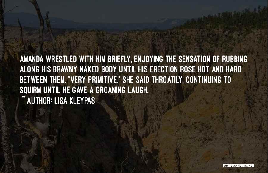 Lisa Kleypas Quotes: Amanda Wrestled With Him Briefly, Enjoying The Sensation Of Rubbing Along His Brawny Naked Body Until His Erection Rose Hot