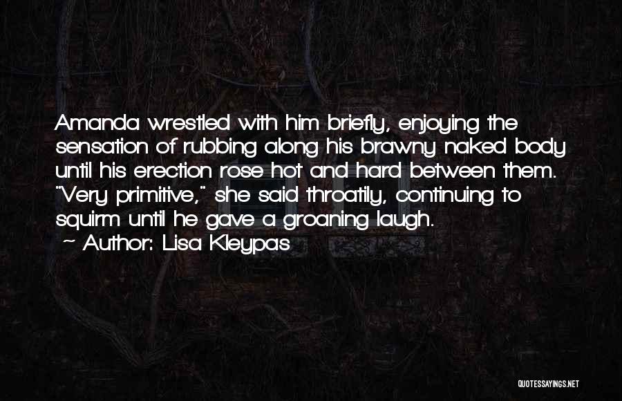 Lisa Kleypas Quotes: Amanda Wrestled With Him Briefly, Enjoying The Sensation Of Rubbing Along His Brawny Naked Body Until His Erection Rose Hot