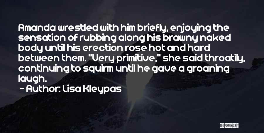 Lisa Kleypas Quotes: Amanda Wrestled With Him Briefly, Enjoying The Sensation Of Rubbing Along His Brawny Naked Body Until His Erection Rose Hot