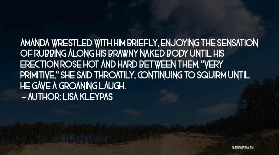 Lisa Kleypas Quotes: Amanda Wrestled With Him Briefly, Enjoying The Sensation Of Rubbing Along His Brawny Naked Body Until His Erection Rose Hot