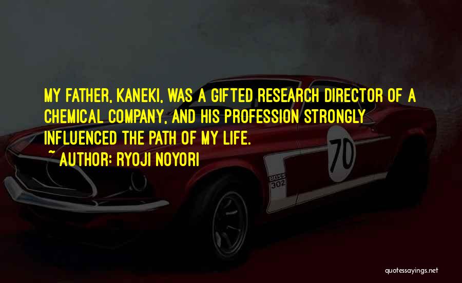 Ryoji Noyori Quotes: My Father, Kaneki, Was A Gifted Research Director Of A Chemical Company, And His Profession Strongly Influenced The Path Of