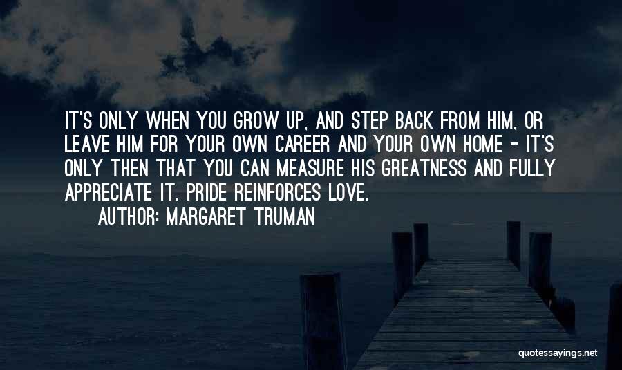 Margaret Truman Quotes: It's Only When You Grow Up, And Step Back From Him, Or Leave Him For Your Own Career And Your