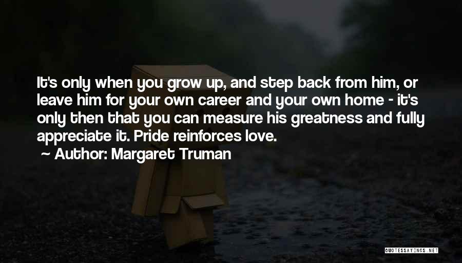 Margaret Truman Quotes: It's Only When You Grow Up, And Step Back From Him, Or Leave Him For Your Own Career And Your