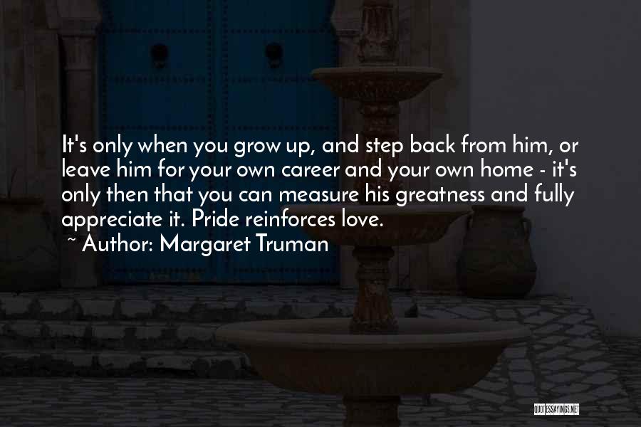 Margaret Truman Quotes: It's Only When You Grow Up, And Step Back From Him, Or Leave Him For Your Own Career And Your