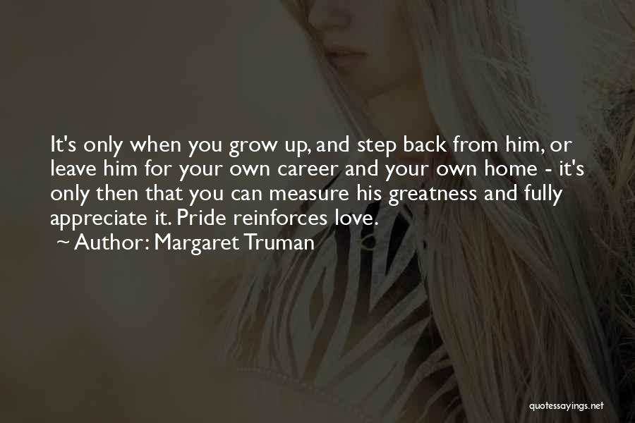 Margaret Truman Quotes: It's Only When You Grow Up, And Step Back From Him, Or Leave Him For Your Own Career And Your