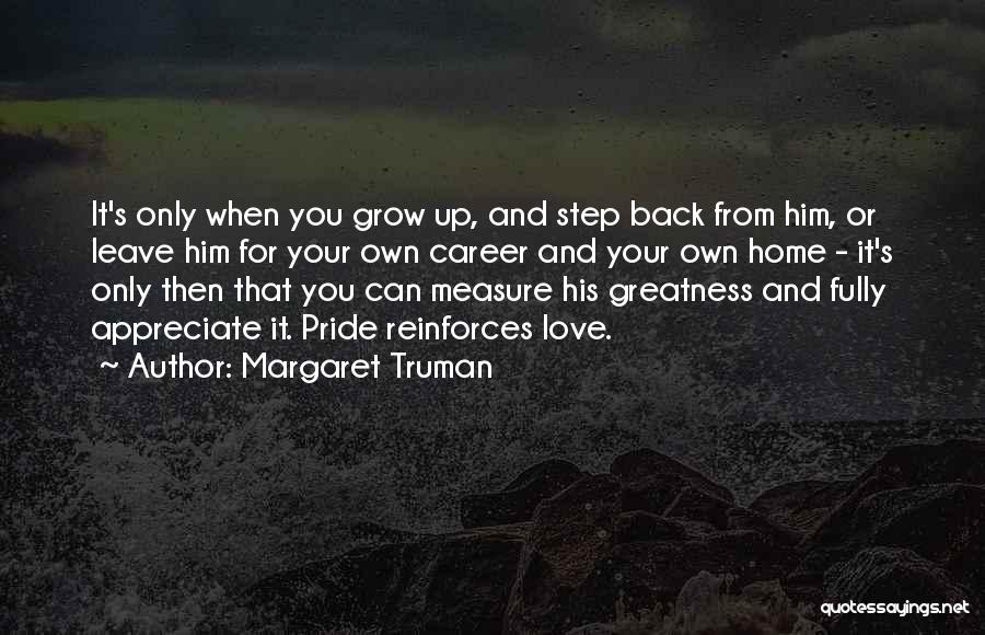 Margaret Truman Quotes: It's Only When You Grow Up, And Step Back From Him, Or Leave Him For Your Own Career And Your