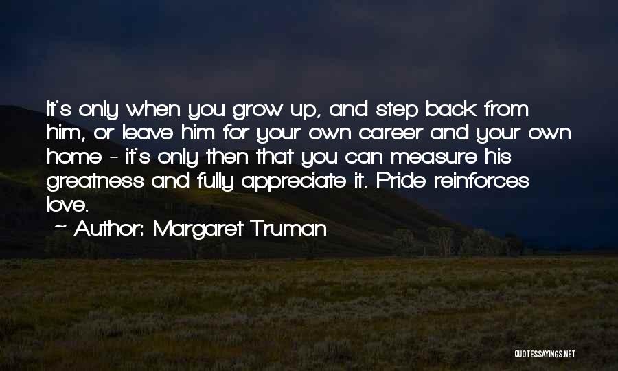 Margaret Truman Quotes: It's Only When You Grow Up, And Step Back From Him, Or Leave Him For Your Own Career And Your