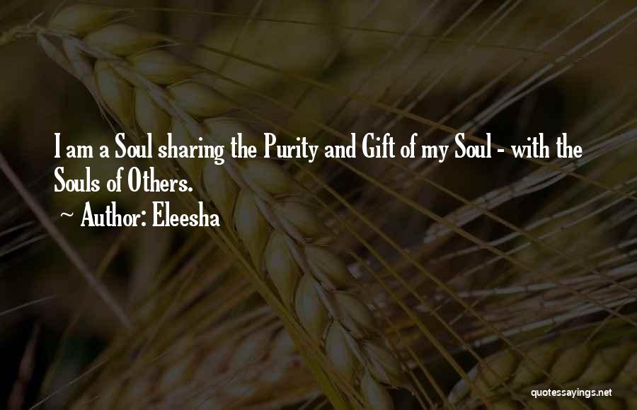 Eleesha Quotes: I Am A Soul Sharing The Purity And Gift Of My Soul - With The Souls Of Others.