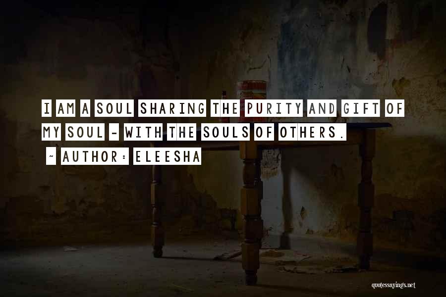 Eleesha Quotes: I Am A Soul Sharing The Purity And Gift Of My Soul - With The Souls Of Others.