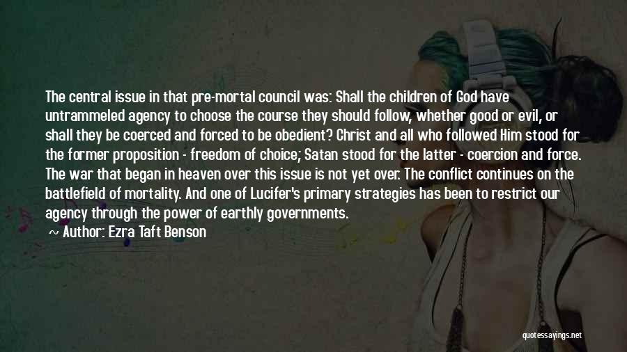 Ezra Taft Benson Quotes: The Central Issue In That Pre-mortal Council Was: Shall The Children Of God Have Untrammeled Agency To Choose The Course