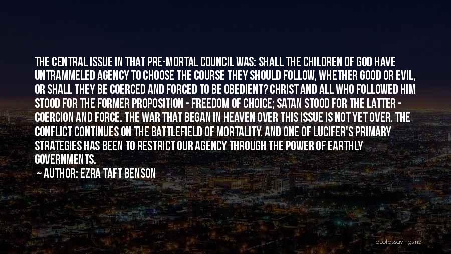 Ezra Taft Benson Quotes: The Central Issue In That Pre-mortal Council Was: Shall The Children Of God Have Untrammeled Agency To Choose The Course