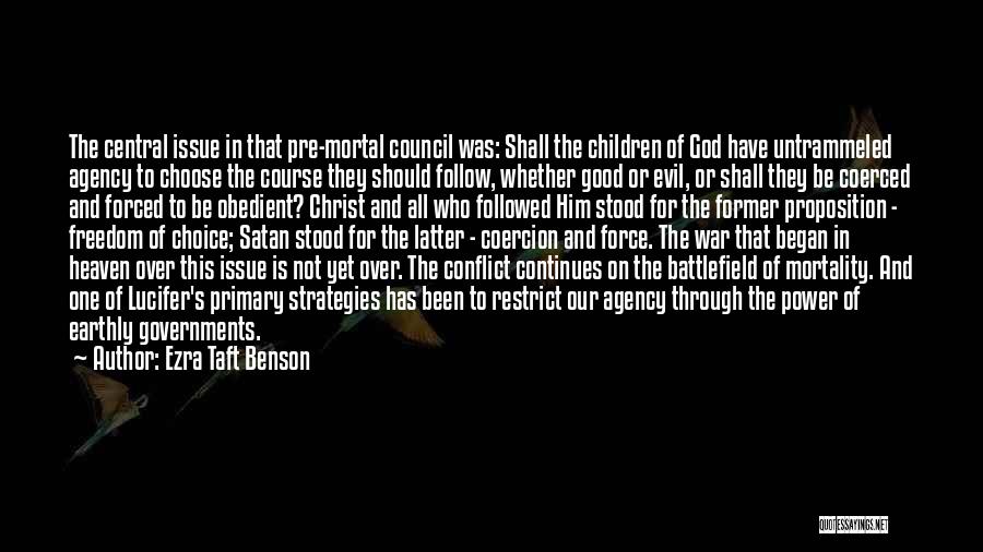 Ezra Taft Benson Quotes: The Central Issue In That Pre-mortal Council Was: Shall The Children Of God Have Untrammeled Agency To Choose The Course