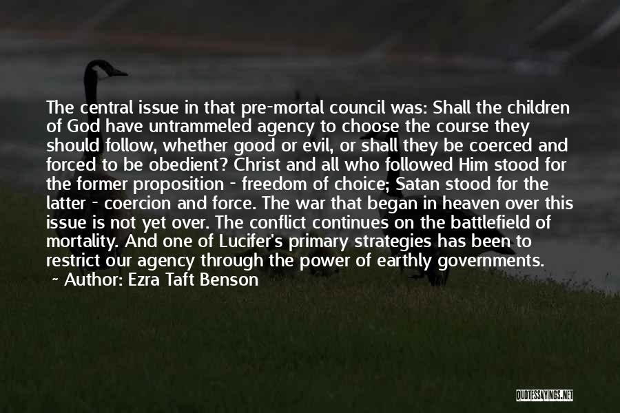 Ezra Taft Benson Quotes: The Central Issue In That Pre-mortal Council Was: Shall The Children Of God Have Untrammeled Agency To Choose The Course