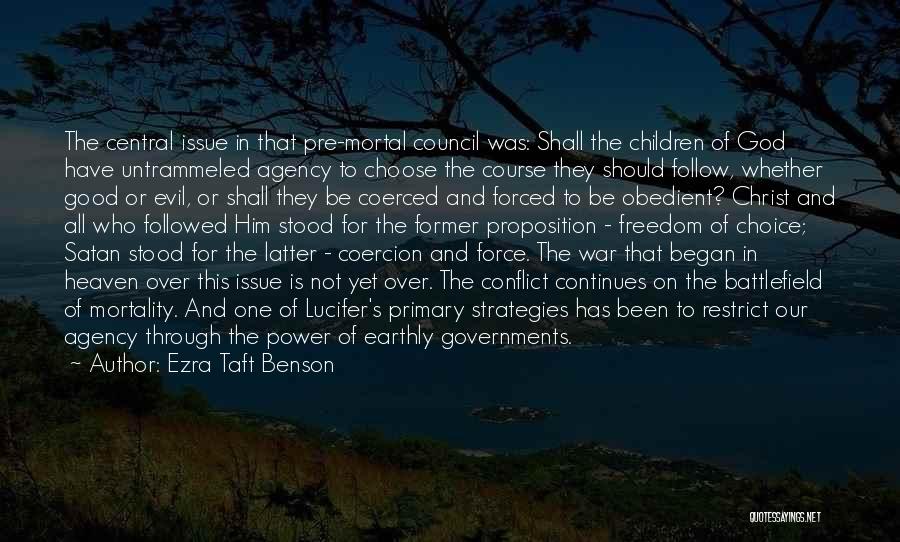 Ezra Taft Benson Quotes: The Central Issue In That Pre-mortal Council Was: Shall The Children Of God Have Untrammeled Agency To Choose The Course