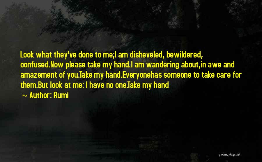 Rumi Quotes: Look What They've Done To Me;i Am Disheveled, Bewildered, Confused.now Please Take My Hand.i Am Wandering About,in Awe And Amazement