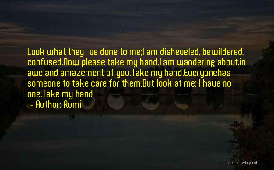 Rumi Quotes: Look What They've Done To Me;i Am Disheveled, Bewildered, Confused.now Please Take My Hand.i Am Wandering About,in Awe And Amazement