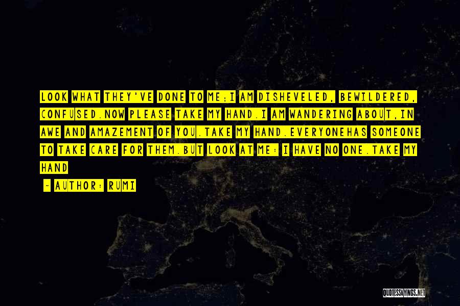 Rumi Quotes: Look What They've Done To Me;i Am Disheveled, Bewildered, Confused.now Please Take My Hand.i Am Wandering About,in Awe And Amazement