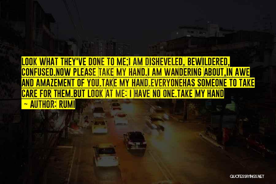 Rumi Quotes: Look What They've Done To Me;i Am Disheveled, Bewildered, Confused.now Please Take My Hand.i Am Wandering About,in Awe And Amazement